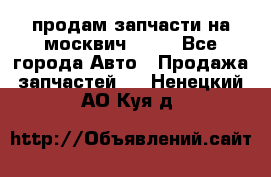продам запчасти на москвич 2141 - Все города Авто » Продажа запчастей   . Ненецкий АО,Куя д.